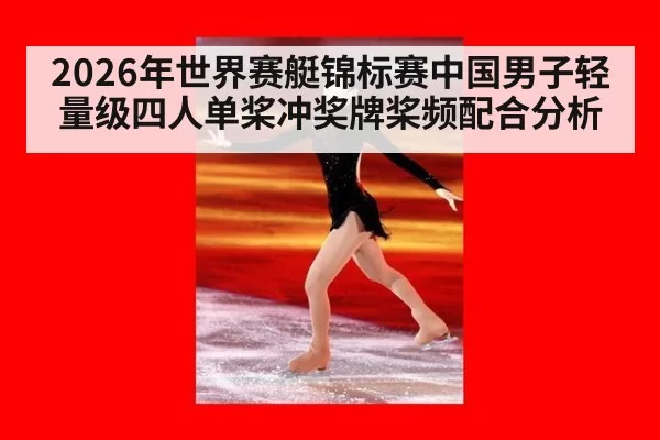 2026年世界赛艇锦标赛中国男子轻量级四人单桨冲奖牌桨频配合分析