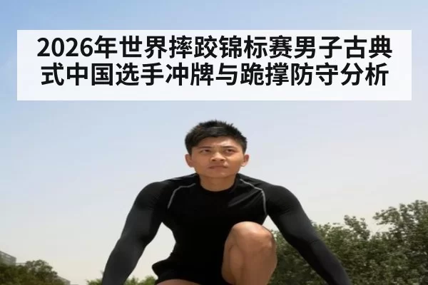 2026年世界摔跤锦标赛男子古典式中国选手冲牌与跪撑防守分析