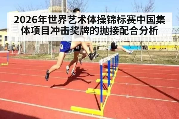 2026年世界艺术体操锦标赛中国集体项目冲击奖牌的抛接配合分析