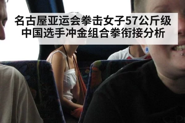 名古屋亚运会拳击女子57公斤级中国选手冲金组合拳衔接分析