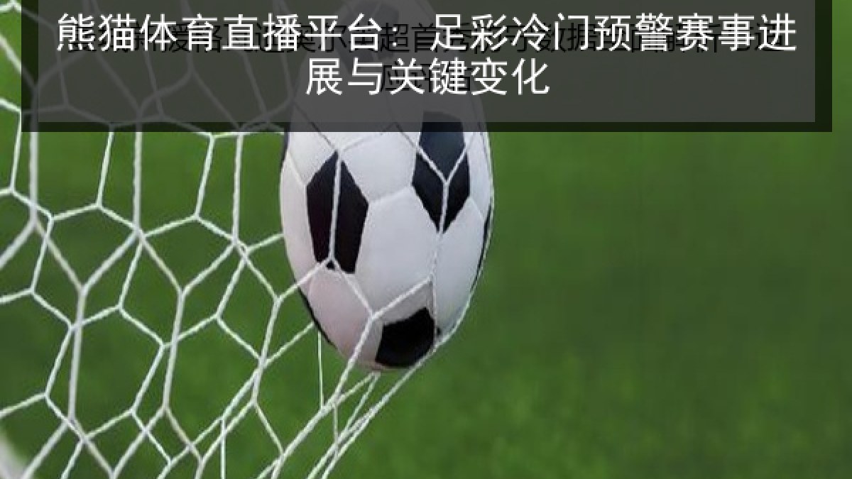 熊猫体育直播平台: 足彩冷门预警赛事进展与关键变化 熊猫体育直播平台: 足彩冷门预警赛事进展与关键变化
